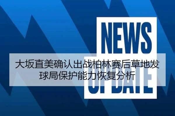 大坂直美确认出战柏林赛后草地发球局保护能力恢复分析